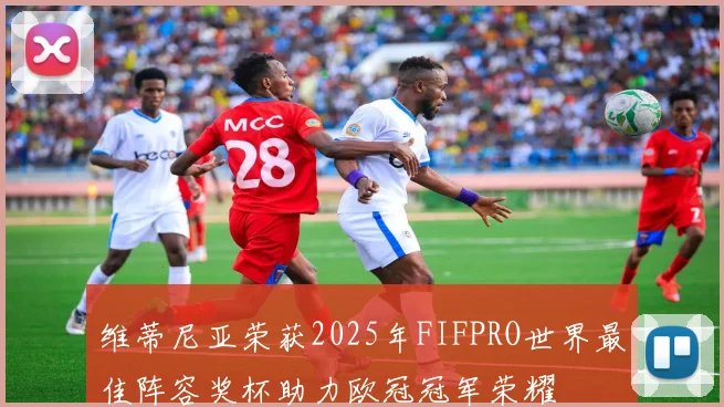 维蒂尼亚荣获2025年FIFPRO世界最佳阵容奖杯助力欧冠冠军荣耀
