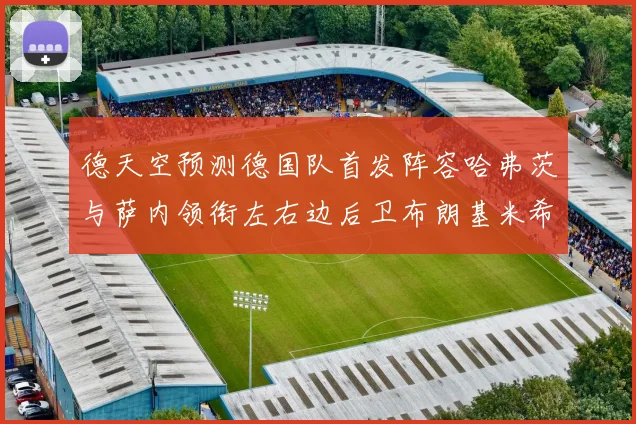 德天空预测德国队首发阵容哈弗茨与萨内领衔左右边后卫布朗基米希出战