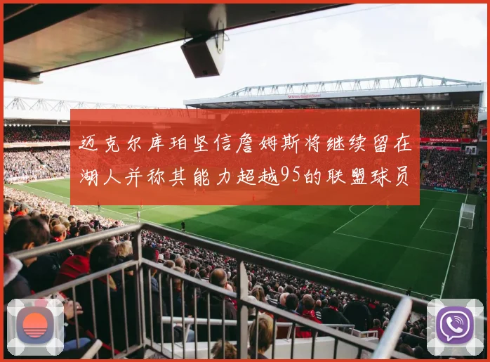 迈克尔库珀坚信詹姆斯将继续留在湖人并称其能力超越95的联盟球员
