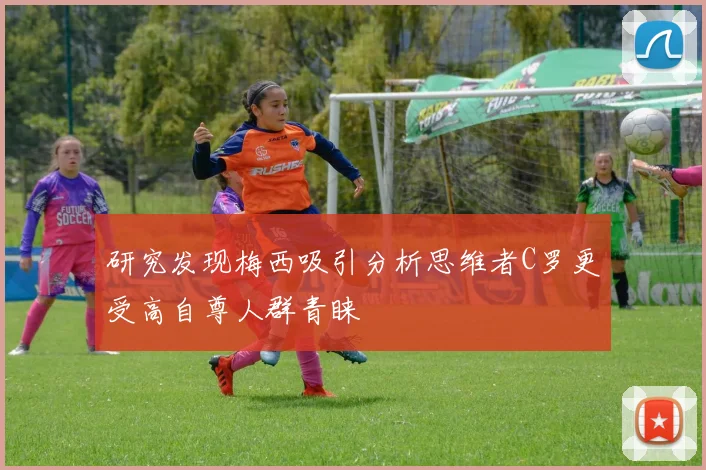 研究发现梅西吸引分析思维者C罗更受高自尊人群青睐