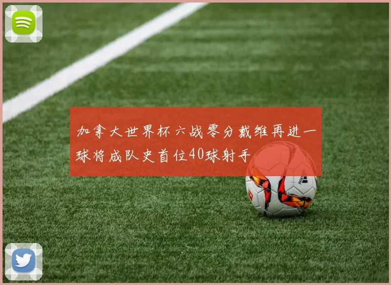 加拿大世界杯六战零分戴维再进一球将成队史首位40球射手