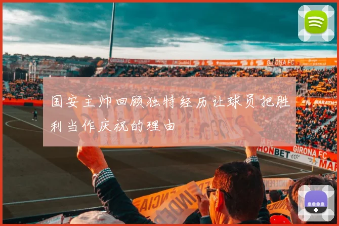 国安主帅回顾独特经历让球员把胜利当作庆祝的理由